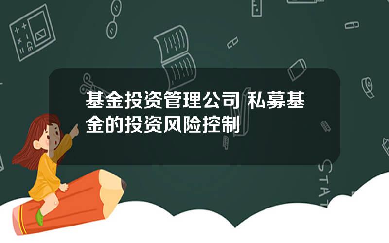 基金投资管理公司 私募基金的投资风险控制